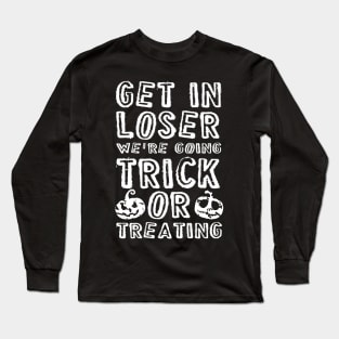 Get in loser we're going trick or treating Long Sleeve T-Shirt